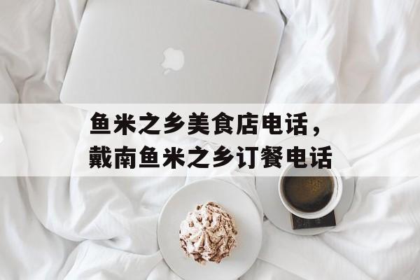 鱼米之乡美食店电话，戴南鱼米之乡订餐电话-第1张图片-