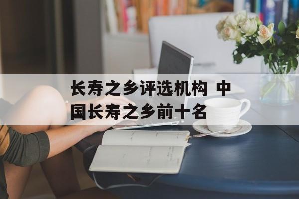长寿之乡评选机构 中国长寿之乡前十名-第1张图片-