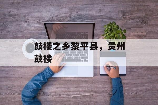 鼓楼之乡黎平县，贵州鼓楼-第1张图片-