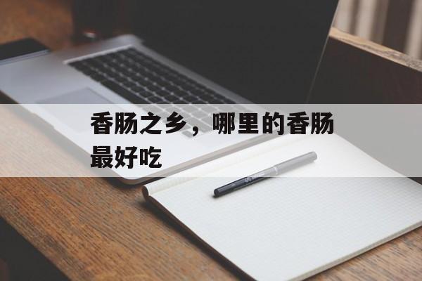 香肠之乡，哪里的香肠最好吃-第1张图片-