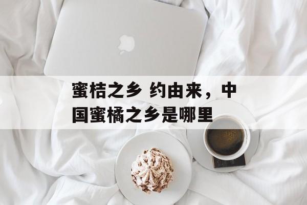 蜜桔之乡 约由来，中国蜜橘之乡是哪里-第1张图片-