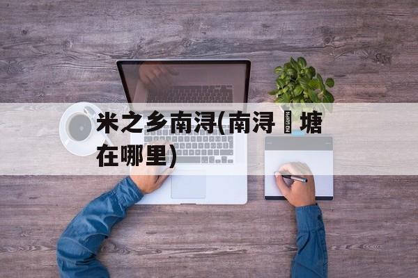 米之乡南浔(南浔頔塘在哪里)-第1张图片-