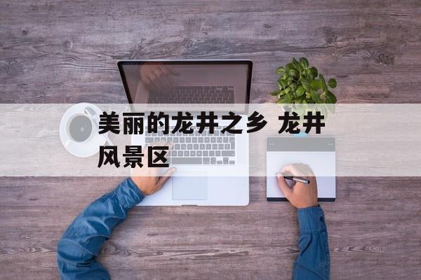 美丽的龙井之乡 龙井风景区-第1张图片-