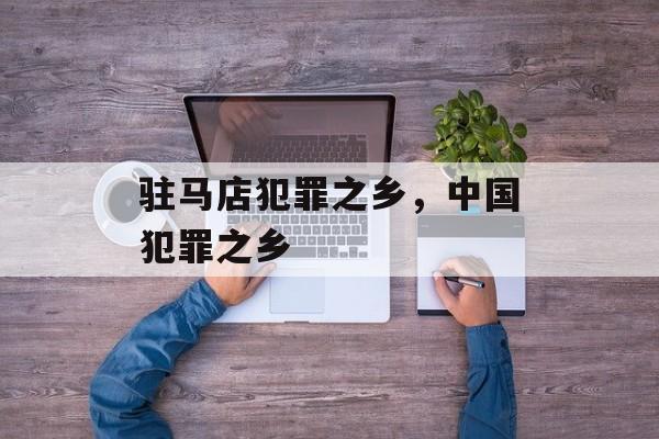 驻马店犯罪之乡，中国犯罪之乡-第1张图片-