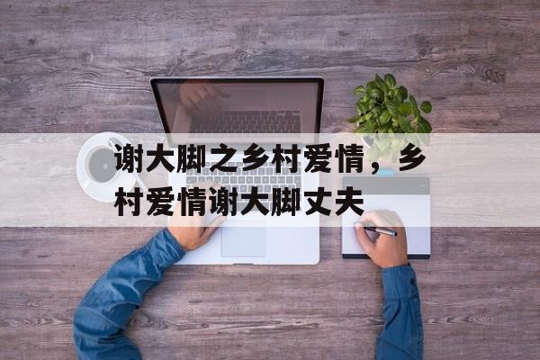 谢大脚之乡村爱情，乡村爱情谢大脚丈夫-第1张图片-