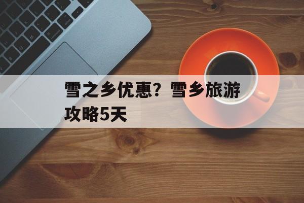 雪之乡优惠？雪乡旅游攻略5天-第1张图片-