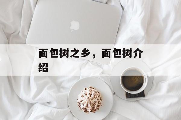面包树之乡，面包树介绍-第1张图片-