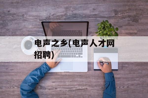 电声之乡(电声人才网招聘)-第1张图片-