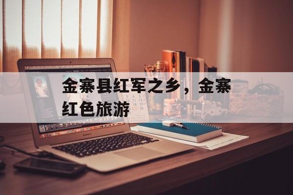 金寨县红军之乡，金寨红色旅游-第1张图片-