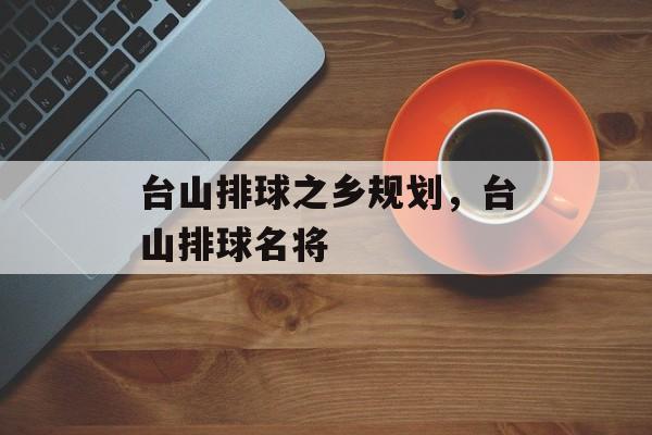 台山排球之乡规划，台山排球名将-第1张图片-