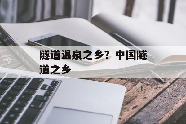 隧道温泉之乡？中国隧道之乡-第1张图片-