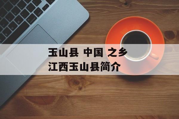 玉山县 中国 之乡 江西玉山县简介-第1张图片-