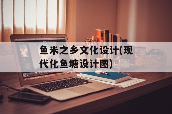 鱼米之乡文化设计(现代化鱼塘设计图)-第1张图片-