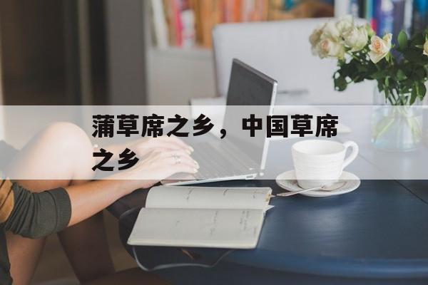 蒲草席之乡，中国草席之乡-第1张图片-