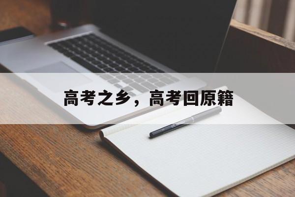 高考之乡，高考回原籍-第1张图片-