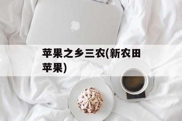 苹果之乡三农(新农田苹果)-第1张图片-