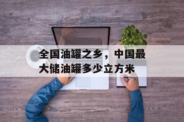 全国油罐之乡，中国最大储油罐多少立方米-第1张图片-