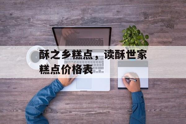 酥之乡糕点，读酥世家糕点价格表-第1张图片-