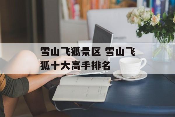 雪山飞狐景区 雪山飞狐十大高手排名-第1张图片-