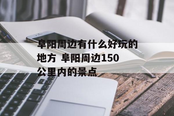 阜阳周边有什么好玩的地方 阜阳周边150公里内的景点-第1张图片-