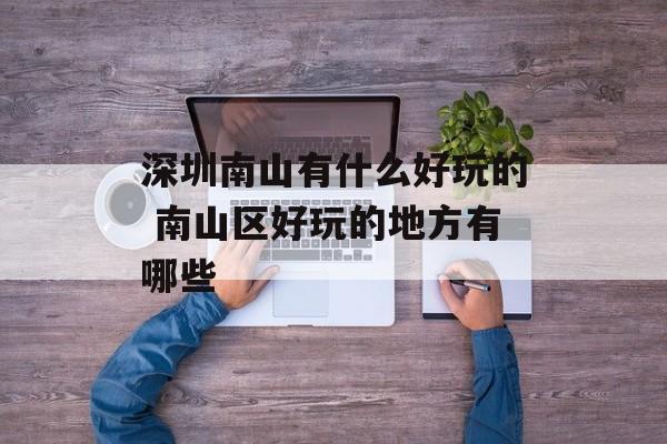 深圳南山有什么好玩的 南山区好玩的地方有哪些-第1张图片-