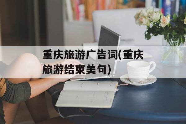重庆旅游广告词(重庆旅游结束美句)-第1张图片-