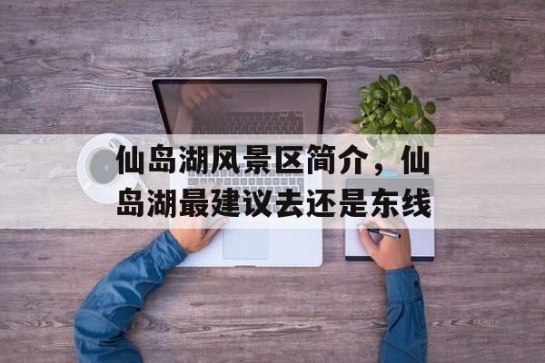 仙岛湖风景区简介，仙岛湖最建议去还是东线-第1张图片-