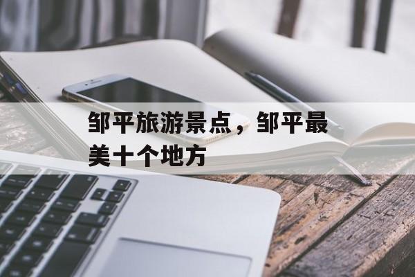 邹平旅游景点，邹平最美十个地方-第1张图片-
