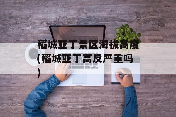 稻城亚丁景区海拔高度(稻城亚丁高反严重吗)-第1张图片-