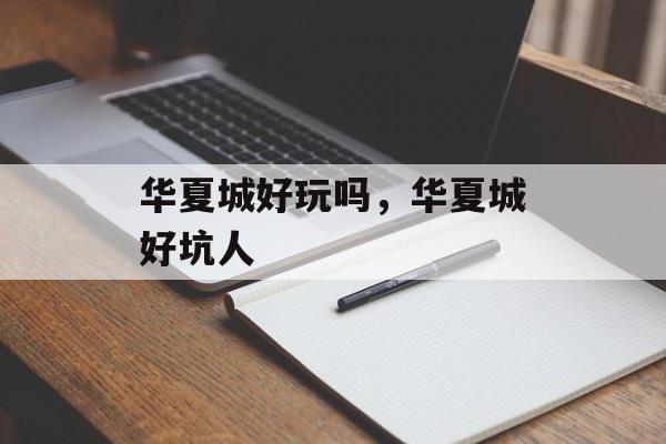华夏城好玩吗，华夏城好坑人-第1张图片-