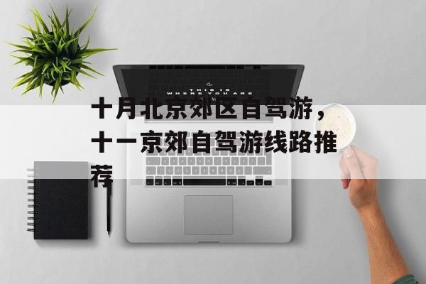 十月北京郊区自驾游，十一京郊自驾游线路推荐-第1张图片-