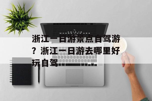 浙江一日游景点自驾游？浙江一日游去哪里好玩自驾-第1张图片-
