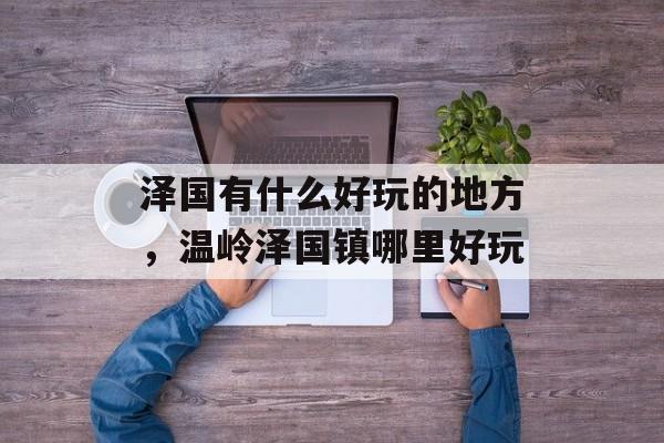 泽国有什么好玩的地方，温岭泽国镇哪里好玩-第1张图片-