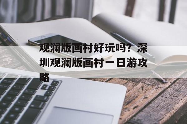 观澜版画村好玩吗？深圳观澜版画村一日游攻略-第1张图片-