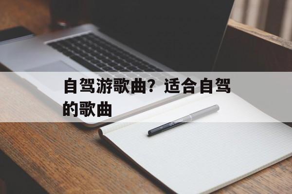 自驾游歌曲？适合自驾的歌曲-第1张图片-