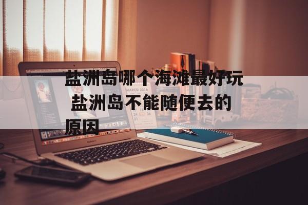 盐洲岛哪个海滩最好玩 盐洲岛不能随便去的原因-第1张图片-