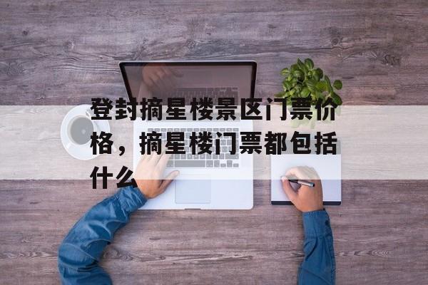 登封摘星楼景区门票价格，摘星楼门票都包括什么-第1张图片-