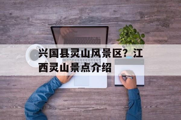 兴国县灵山风景区？江西灵山景点介绍-第1张图片-