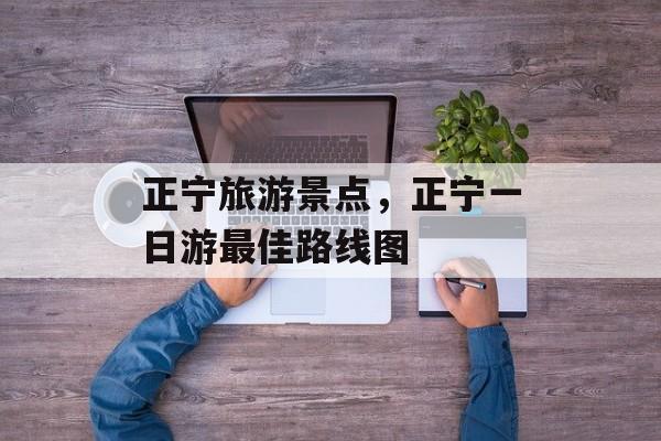 正宁旅游景点，正宁一日游最佳路线图-第1张图片-