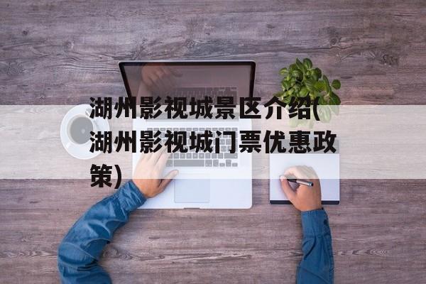 湖州影视城景区介绍(湖州影视城门票优惠政策)-第1张图片-