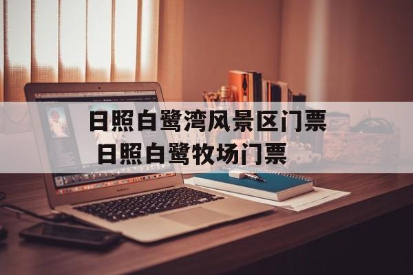 日照白鹭湾风景区门票 日照白鹭牧场门票-第1张图片-