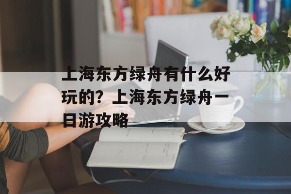 上海东方绿舟有什么好玩的？上海东方绿舟一日游攻略-第1张图片-