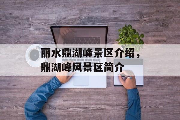 丽水鼎湖峰景区介绍，鼎湖峰风景区简介-第1张图片-