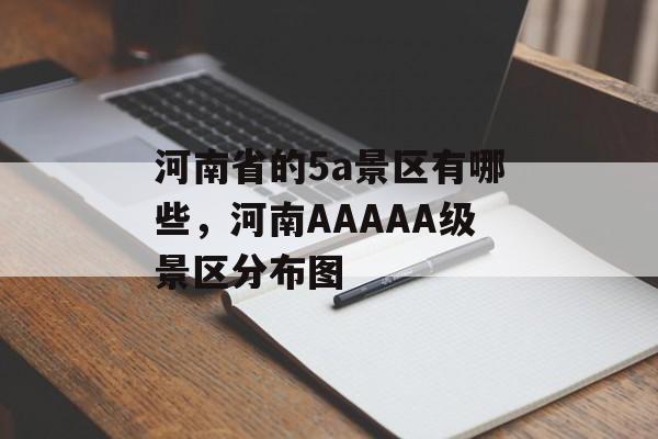 河南省的5a景区有哪些，河南AAAAA级景区分布图-第1张图片-