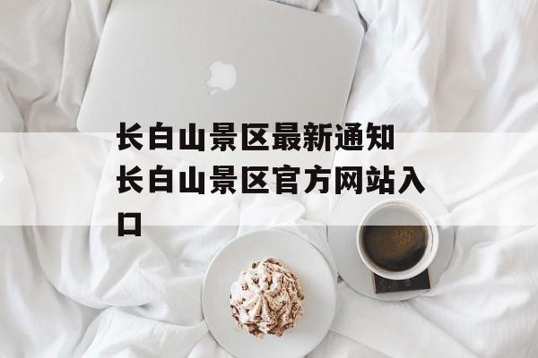 长白山景区最新通知 长白山景区官方网站入口-第1张图片-