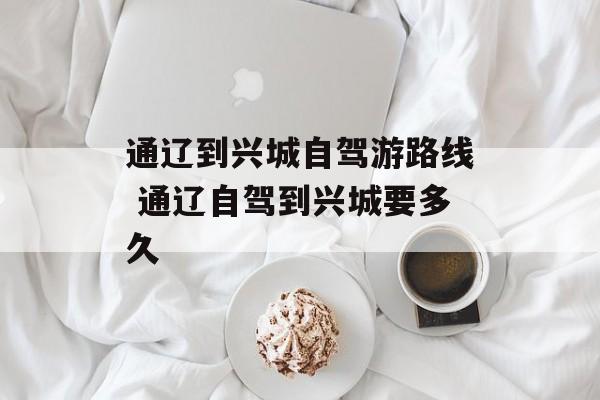 通辽到兴城自驾游路线 通辽自驾到兴城要多久-第1张图片-