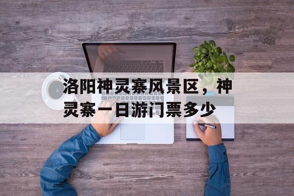 洛阳神灵寨风景区，神灵寨一日游门票多少-第1张图片-