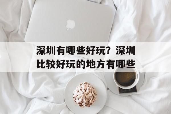 深圳有哪些好玩？深圳比较好玩的地方有哪些-第1张图片-