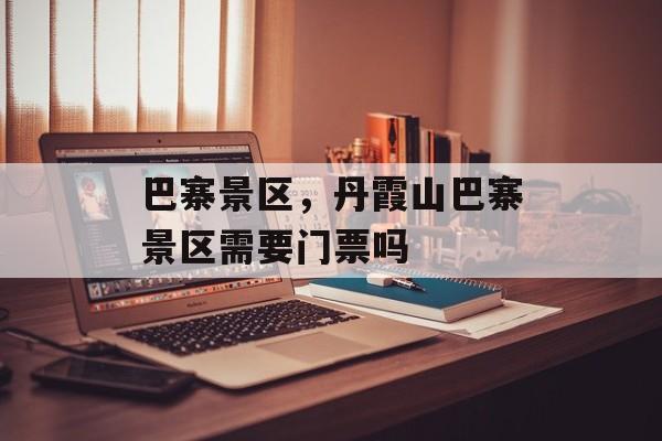 巴寨景区，丹霞山巴寨景区需要门票吗-第1张图片-