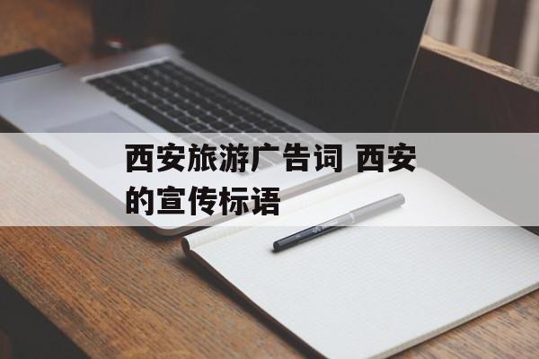 西安旅游广告词 西安的宣传标语-第1张图片-